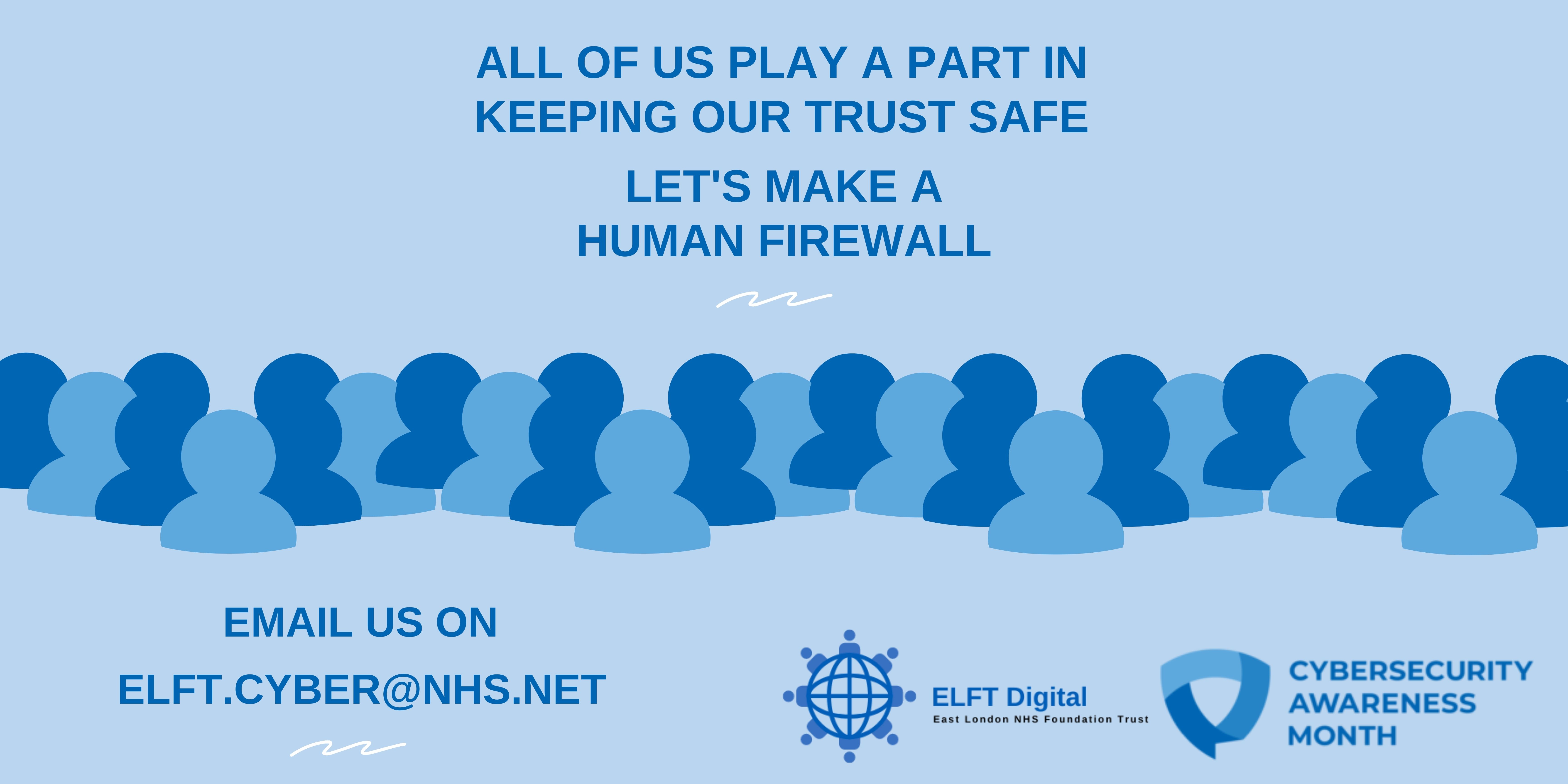 all of us play a part in keeping our trust safe, lets make a human firewall, email us on elft.cyber@nhs.net